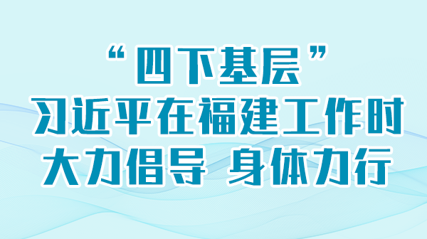 学习举行时丨“四下下层”，，，习近平在福建事情时鼎力大举提倡 身体力行
