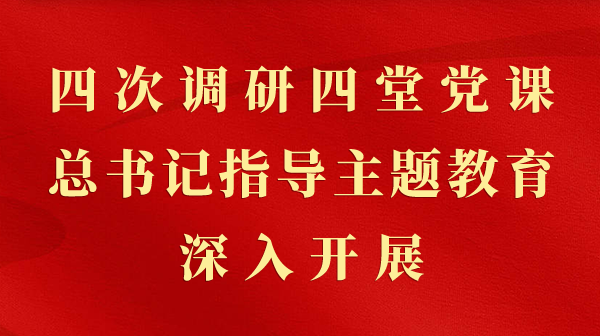 第一视察｜四次调研四堂党课，，，总书记指导主题教育深入开展